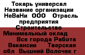 Токарь-универсал › Название организации ­ НеВаНи, ООО › Отрасль предприятия ­ Строительство › Минимальный оклад ­ 70 000 - Все города Работа » Вакансии   . Тверская обл.,Вышний Волочек г.